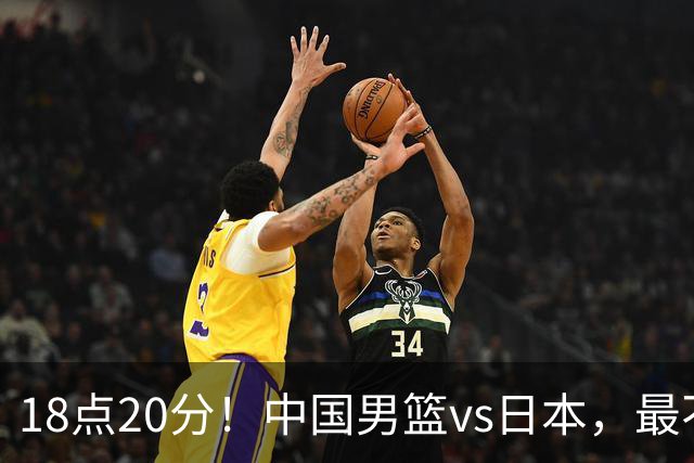 18点20分！中国男篮vs日本，最不利消息传来，郭士强进决赛更难了